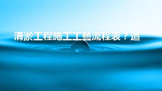 清淤工程施工工藝流程表？這樣做才規(guī)范！
